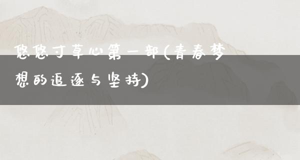 悠悠寸草心第一部(青**想的追逐与坚持)