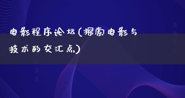 电影程序论坛(探索电影与技术的交汇点)