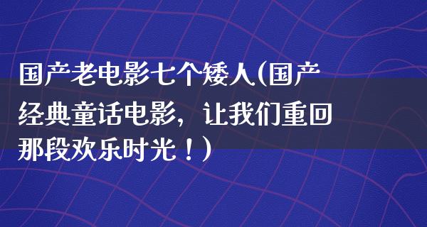 国产老电影七个矮人(国产经典童话电影，让我们重回那段欢乐时光！)