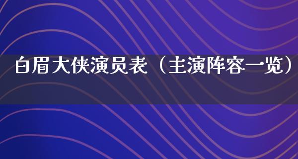 白眉大侠演员表（主演阵容一览）