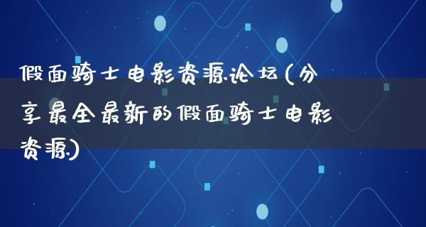 假面骑士电影资源论坛(分享最全最新的假面骑士电影资源)