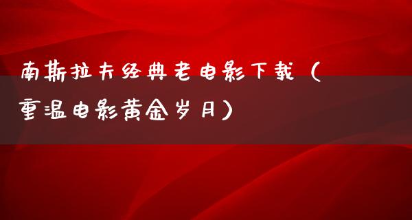 南斯拉夫经典老电影下载（重温电影黄金岁月）