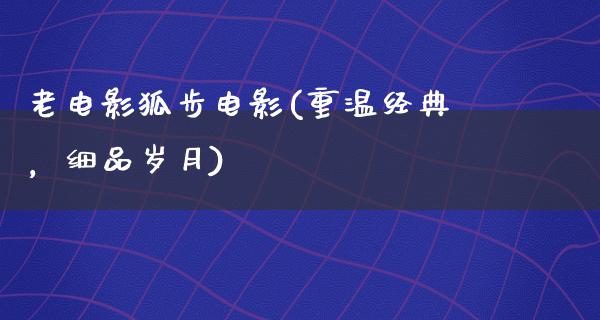 老电影狐步电影(重温经典，细品岁月)