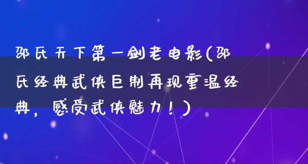 邵氏天下第一剑老电影(邵氏经典武侠巨制再现重温经典，感受武侠魅力！)