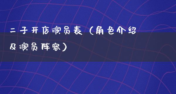 二子开店演员表（角色介绍及演员阵容）