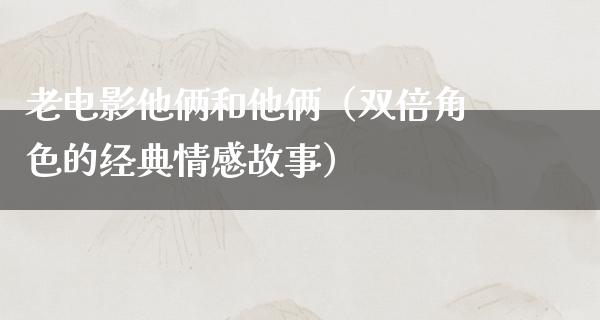 老电影他俩和他俩（双倍角色的经典情感故事）