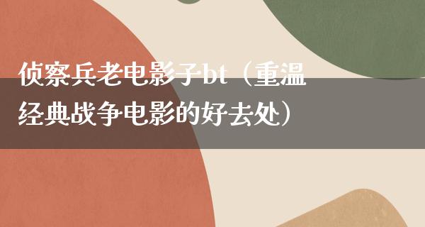 侦察兵老电影子bt（重温经典战争电影的好去处）