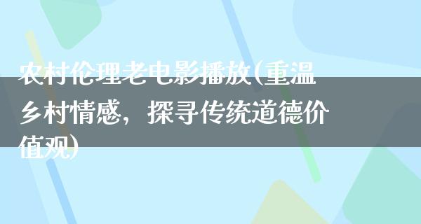 农村伦理老电影播放(重温乡村情感，探寻传统道德价值观)