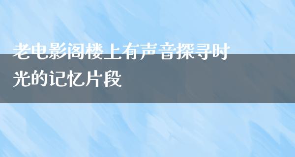 老电影阁楼上有声音探寻时光的记忆片段