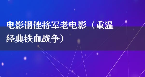 电影钢锉将军老电影（重温经典铁血战争）