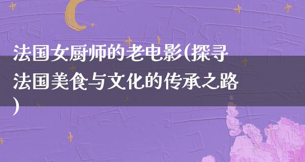 法国女厨师的老电影(探寻法国美食与文化的传承之路)