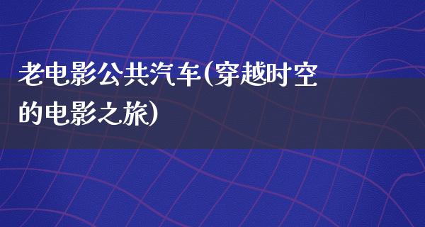 老电影公共汽车(穿越时空的电影之旅)