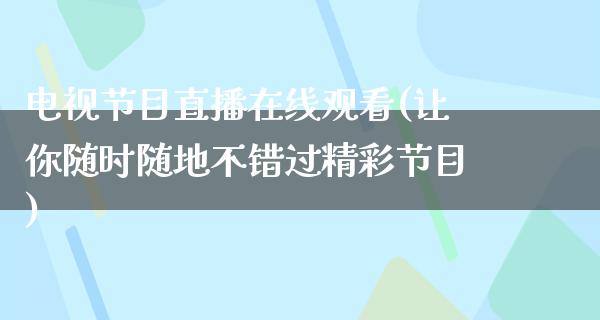 电视节目直播在线观看(让你随时随地不错过精彩节目)