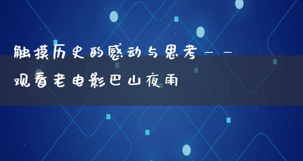 触摸历史的感动与思考——观看老电影巴山夜雨