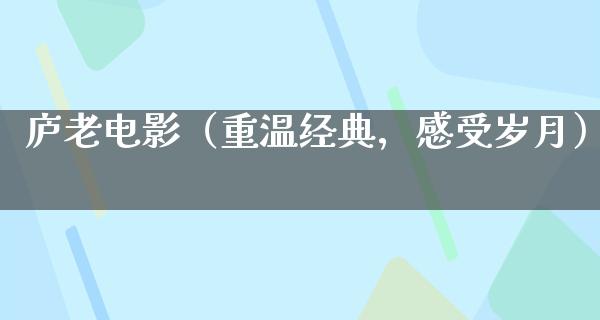 庐老电影（重温经典，感受岁月）