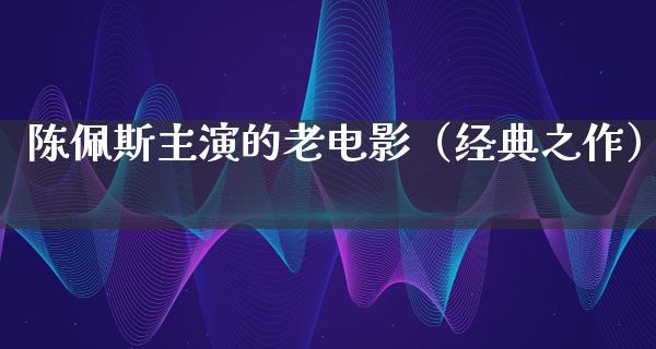 陈佩斯主演的老电影（经典之作）