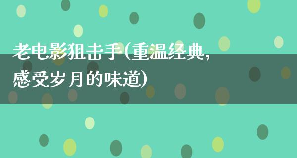 老电影狙击手(重温经典，感受岁月的味道)