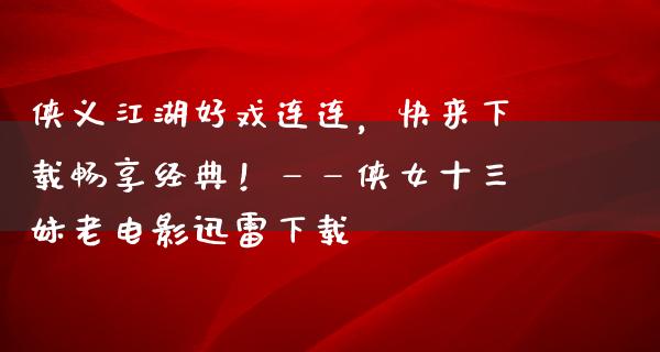 侠义江湖好戏连连，快来下载畅享经典！——侠女十三妹老电影迅雷下载