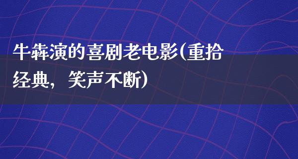 牛犇演的喜剧老电影(重拾经典，笑声不断)