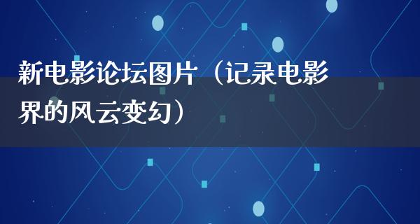 新电影论坛图片（记录电影界的风云变幻）