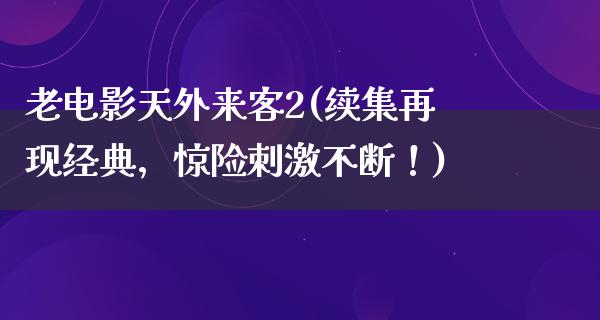 老电影天外来客2(续集再现经典，惊险刺激不断！)