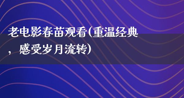 老电影春苗观看(重温经典，感受岁月流转)