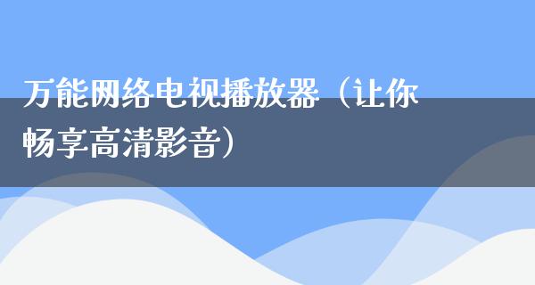 万能网络电视播放器（让你畅享高清影音）