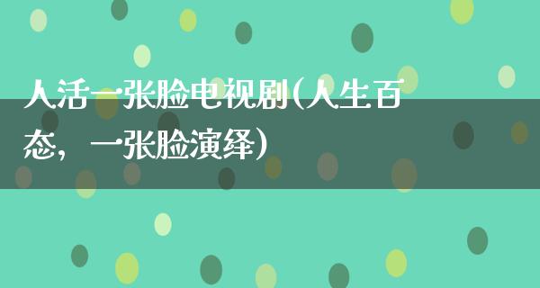 人活一张脸电视剧(人生百态，一张脸演绎)