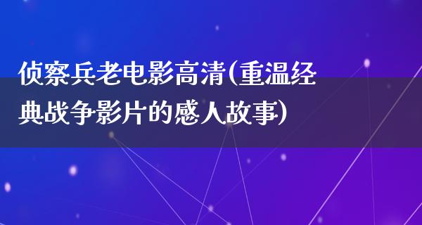 侦察兵老电影高清(重温经典战争影片的感人故事)