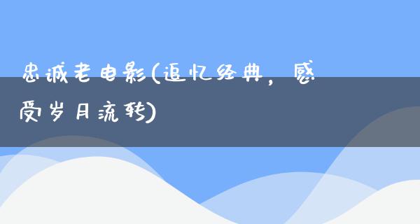 忠诚老电影(追忆经典，感受岁月流转)