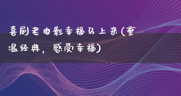 喜剧老电影幸福马上来(重温经典，感受幸福)