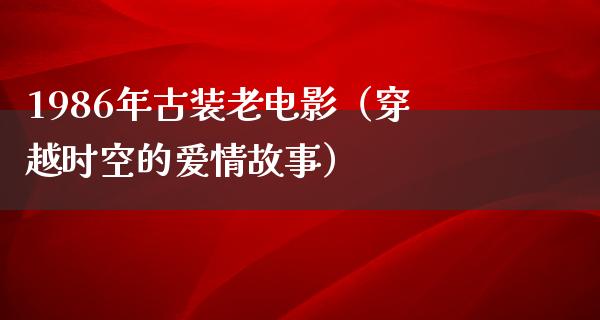 1986年古装老电影（穿越时空的爱情故事）