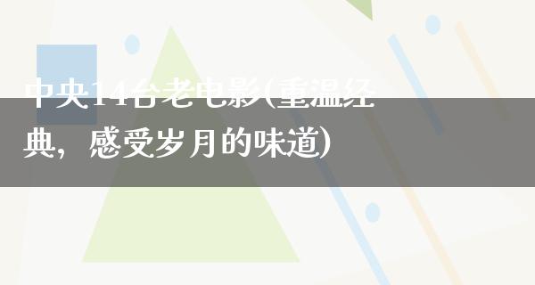 中央14台老电影(重温经典，感受岁月的味道)