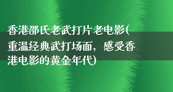 香港邵氏老武打片老电影(重温经典武打场面，感受香港电影的黄金年代)