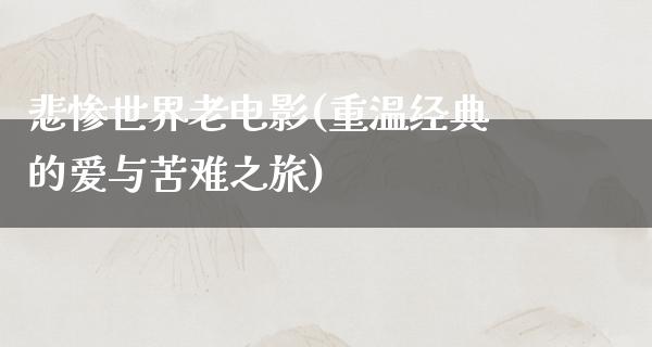 悲惨世界老电影(重温经典的爱与苦难之旅)