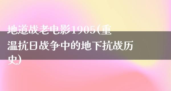 地道战老电影1905(重温抗日战争中的地下抗战历史)