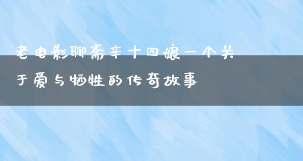 老电影聊斋辛十四娘一个关于爱与牺牲的传奇故事