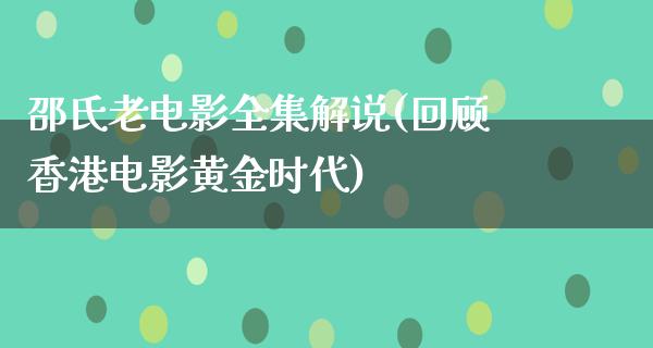 邵氏老电影全集解说(回顾香港电影黄金时代)