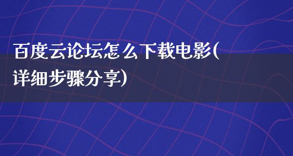 百度云论坛怎么下载电影(详细步骤分享)