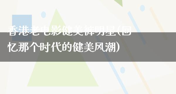 香港老电影健美裤明星(回忆那个时代的健美风潮)