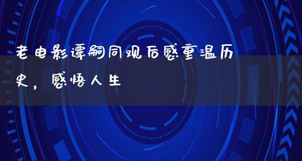 老电影谭嗣同观后感重温历史，感悟人生