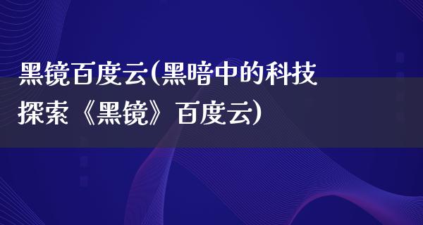 黑镜百度云(黑暗中的科技探索《黑镜》百度云)