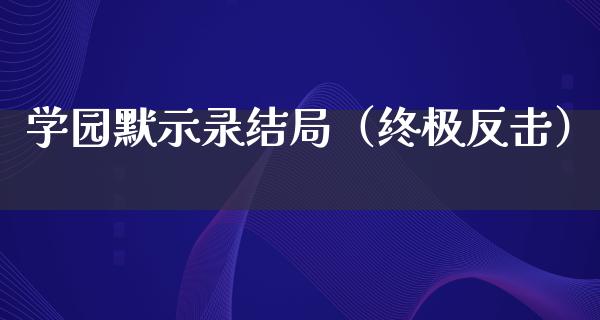 学园默示录结局（终极反击）