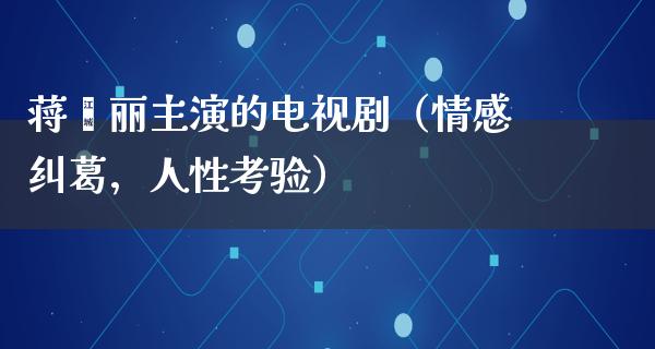 蒋雯丽主演的电视剧（情感纠葛，人性考验）