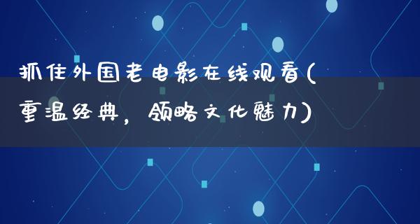 抓住外国老电影在线观看(重温经典，领略文化魅力)