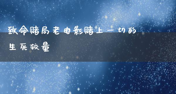 致命赌局老电影赌上一切的生死较量