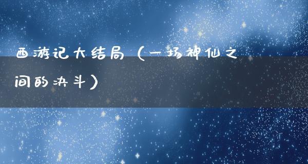 西游记大结局（一场神仙之间的决斗）