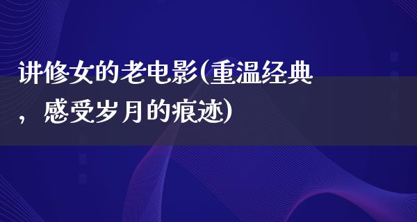 讲修女的老电影(重温经典，感受岁月的痕迹)