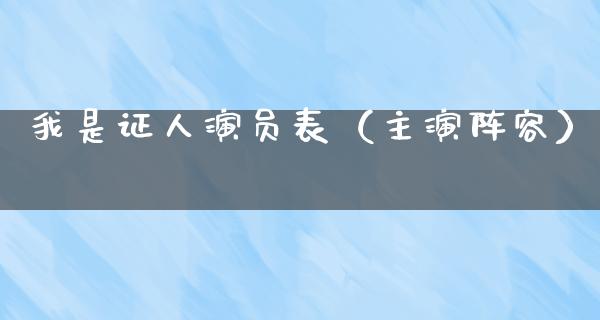 我是证人演员表（主演阵容）