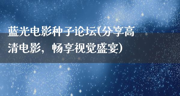 蓝光电影种子论坛(分享高清电影，畅享视觉盛宴)